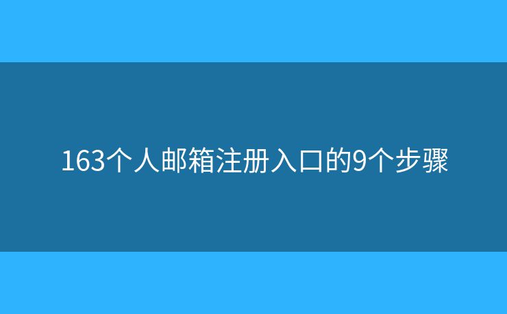 163个人邮箱注册入口的9个步骤