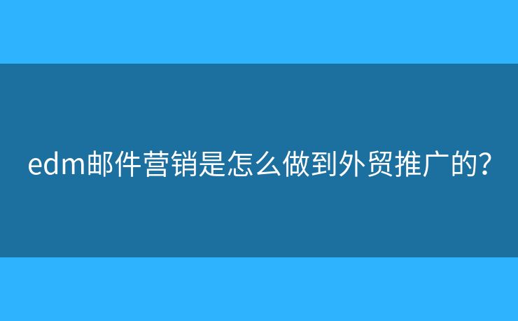 edm邮件营销是怎么做到外贸推广的？