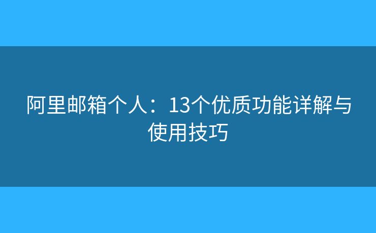 阿里邮箱个人：13个优质功能详解与使用技巧