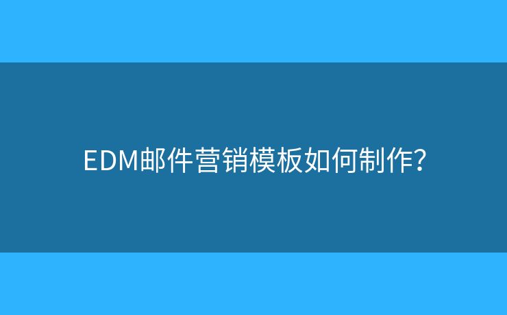 EDM邮件营销模板如何制作？