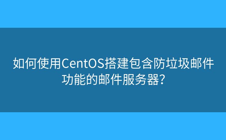 如何使用CentOS搭建包含防垃圾邮件功能的邮件服务器？