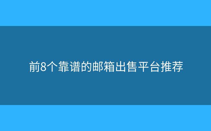 前8个靠谱的邮箱出售平台推荐