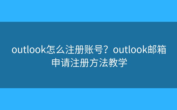 outlook怎么注册账号?outlook邮箱申请注册方法教学 outlook怎么注册账号?outlook邮箱申请注册方法教学