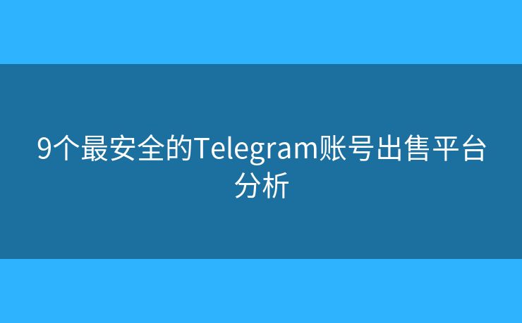 9个最安全的Telegram账号出售平台分析