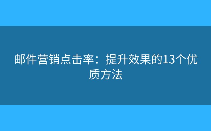 邮件营销点击率：提升效果的13个优质方法