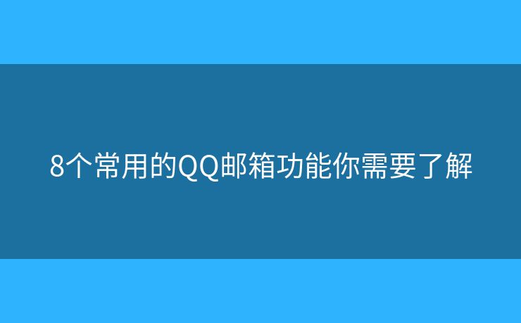 8个常用的QQ邮箱功能你需要了解