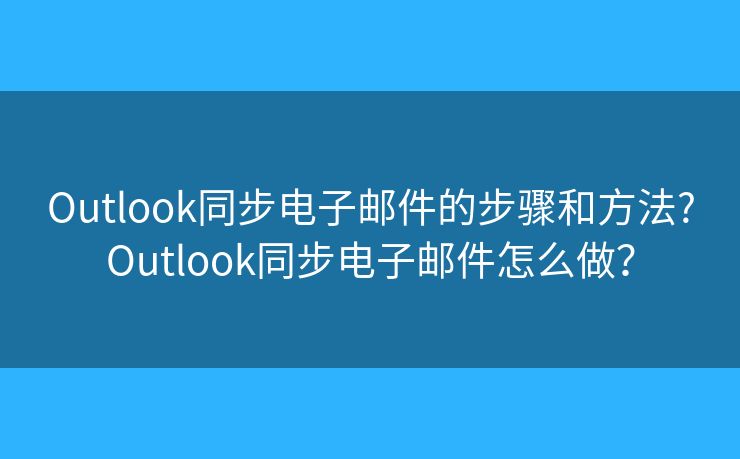 Outlook同步电子邮件的步骤和方法?Outlook同步电子邮件怎么做？