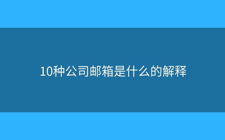 10种公司邮箱是什么的解释