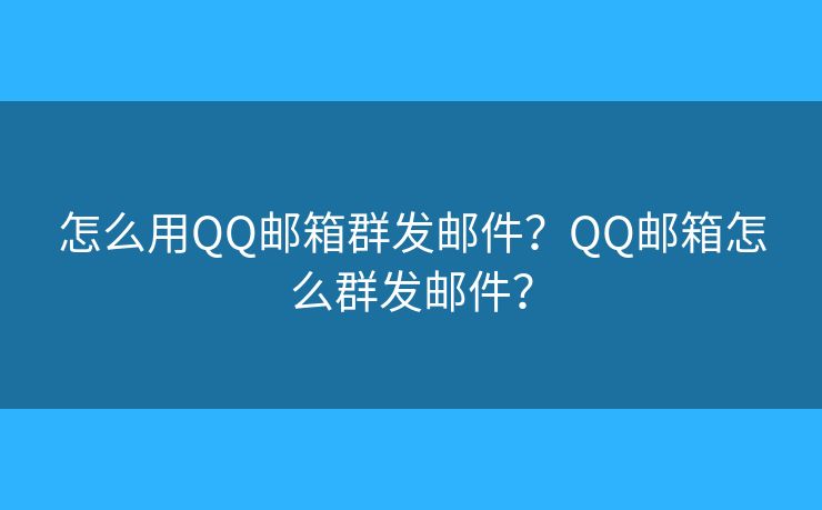 怎么用QQ邮箱群发邮件?QQ邮箱怎么群发邮件? 怎么用QQ邮箱群发邮件?QQ邮箱怎么群发邮件?