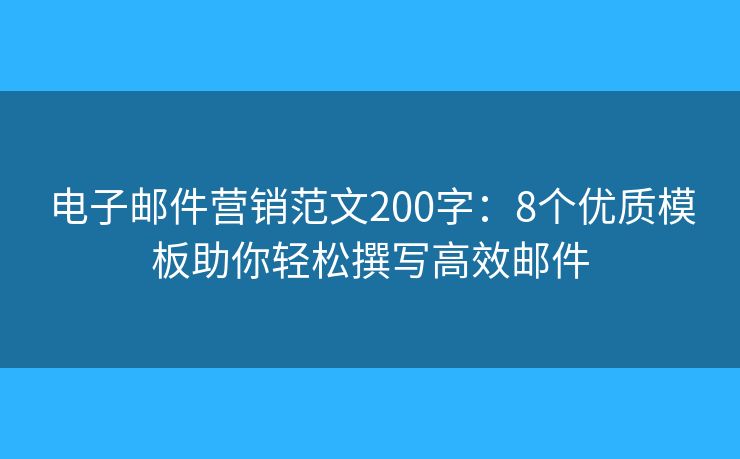 电子邮件营销范文200字：8个优质模板助你轻松撰写高效邮件
