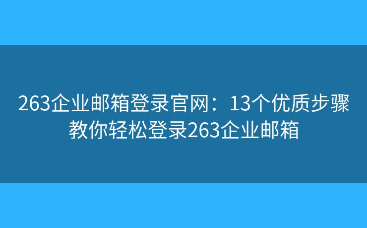 263企业邮箱登录官网：13个优质步骤教你轻松登录263企业邮箱