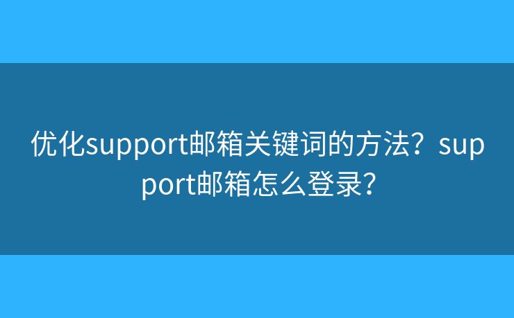 优化support邮箱关键词的方法？support邮箱怎么登录？