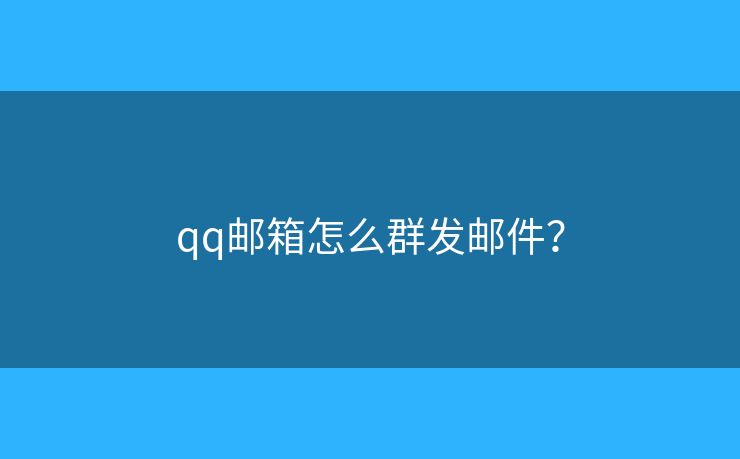 qq邮箱怎么群发邮件？