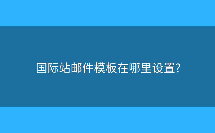国际站邮件模板在哪里设置?