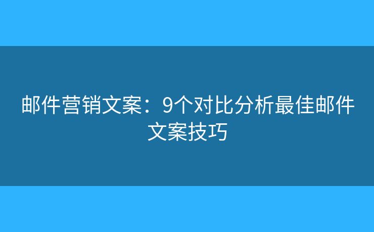 邮件营销文案：9个对比分析最佳邮件文案技巧