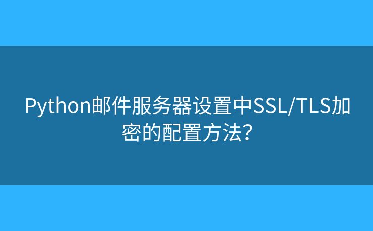 Python邮件服务器设置中SSL/TLS加密的配置方法？