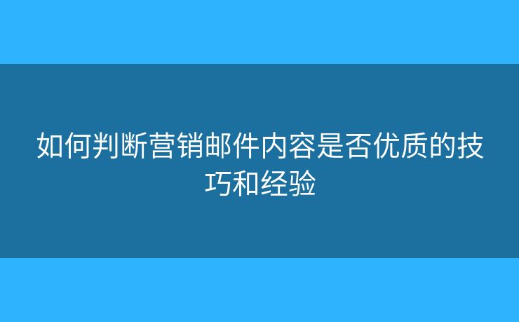 如何判断营销邮件内容是否优质的技巧和经验
