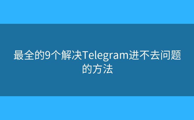 最全的9个解决Telegram进不去问题的方法