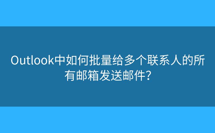 Outlook中如何批量给多个联系人的所有邮箱发送邮件？