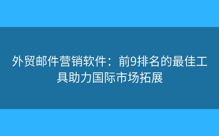 外贸邮件营销软件：前9排名的最佳工具助力国际市场拓展