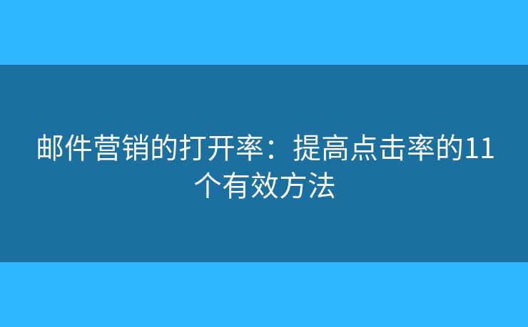 邮件营销的打开率：提高点击率的11个有效方法