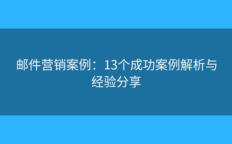 邮件营销案例：13个成功案例解析与经验分享