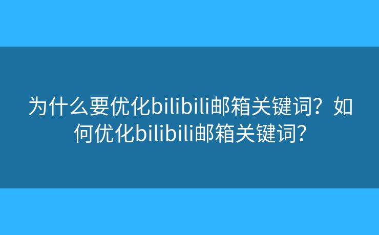 为什么要优化bilibili邮箱关键词？如何优化bilibili邮箱关键词？