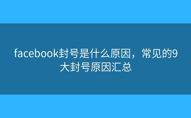 facebook封号是什么原因，常见的9大封号原因汇总
