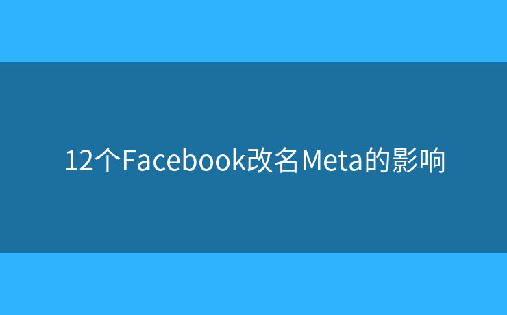 12个Facebook改名Meta的影响