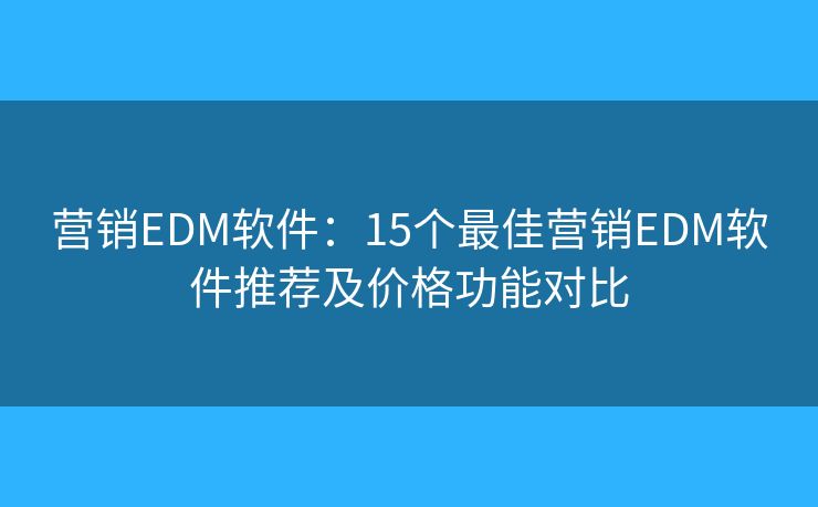 营销EDM软件:15个最佳营销EDM软件推荐及价格功能对比 营销EDM软件:15个最佳营销EDM软件推荐及价格功能对比