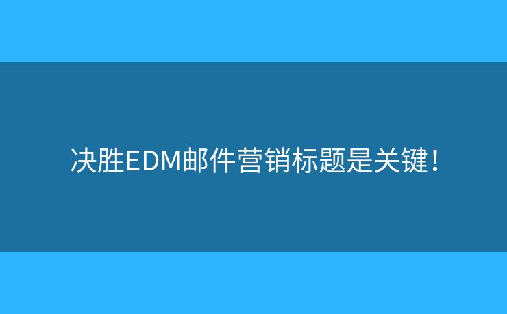 决胜EDM邮件营销标题是关键！