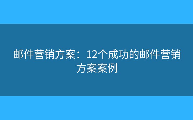 邮件营销方案：12个成功的邮件营销方案案例