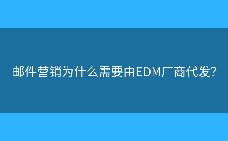 邮件营销为什么需要由EDM厂商代发？