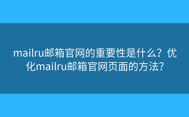mailru邮箱官网的重要性是什么？优化mailru邮箱官网页面的方法？