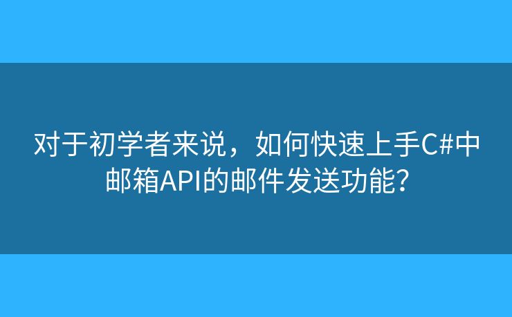 对于初学者来说，如何快速上手C#中邮箱API的邮件发送功能？