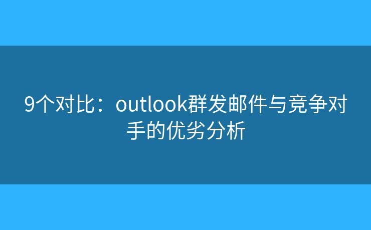 9个对比:outlook群发邮件与竞争对手的优劣分析 9个对比:outlook群发邮件与竞争对手的优劣分析