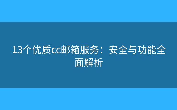 13个优质cc邮箱服务：安全与功能全面解析