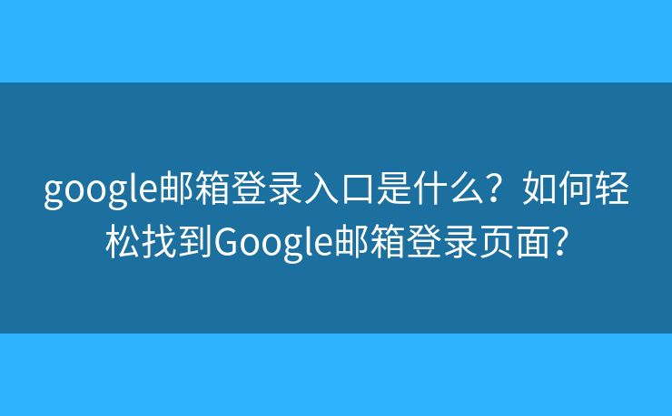 google邮箱登录入口是什么？如何轻松找到Google邮箱登录页面？