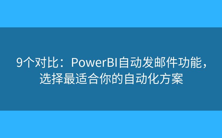 9个对比：PowerBI自动发邮件功能，选择最适合你的自动化方案