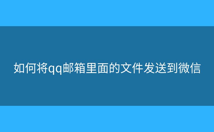 如何将qq邮箱里面的文件发送到微信
