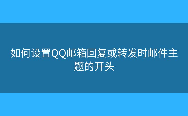 如何设置QQ邮箱回复或转发时邮件主题的开头