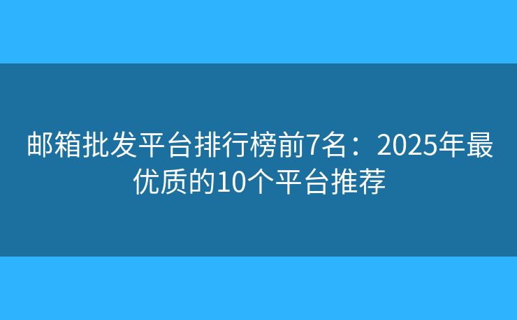 邮箱批发平台排行榜前7名：2025年最优质的10个平台推荐