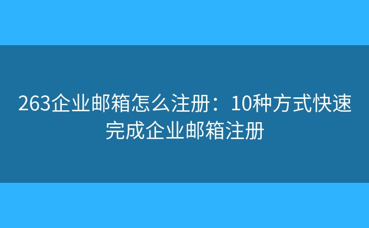 263企业邮箱怎么注册：10种方式快速完成企业邮箱注册