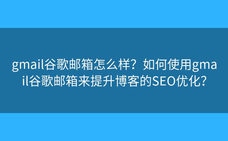 gmail谷歌邮箱怎么样？如何使用gmail谷歌邮箱来提升博客的SEO优化？