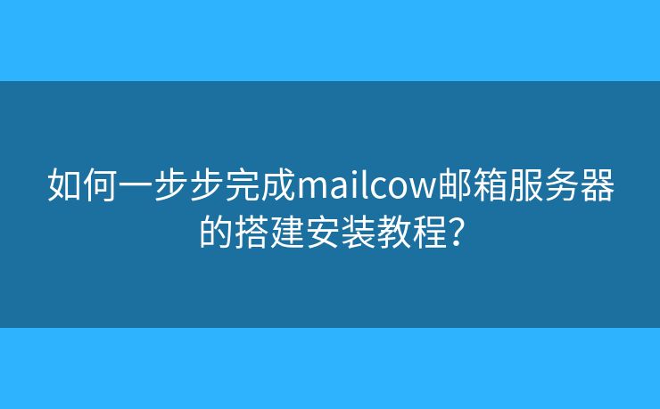 如何一步步完成mailcow邮箱服务器的搭建安装教程？