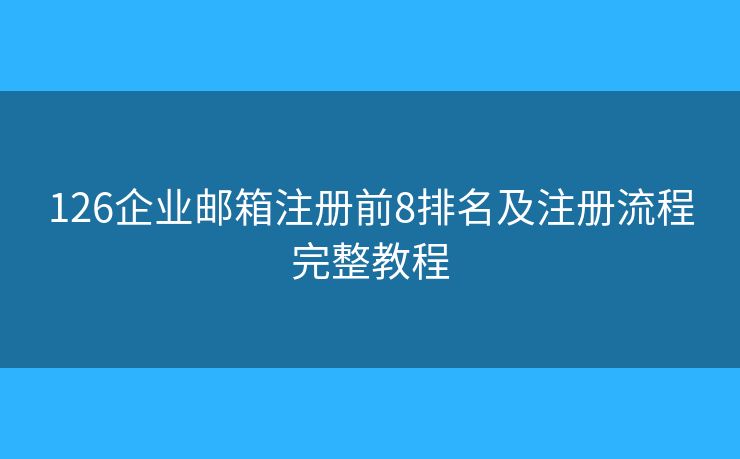 126企业邮箱注册前8排名及注册流程完整教程