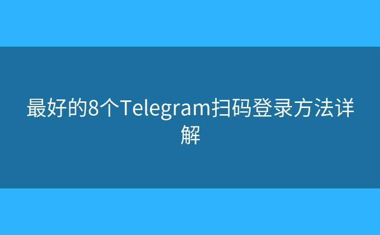 最好的8个Telegram扫码登录方法详解