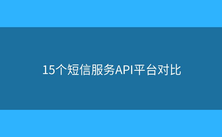 15个短信服务API平台对比 15个短信服务API平台对比