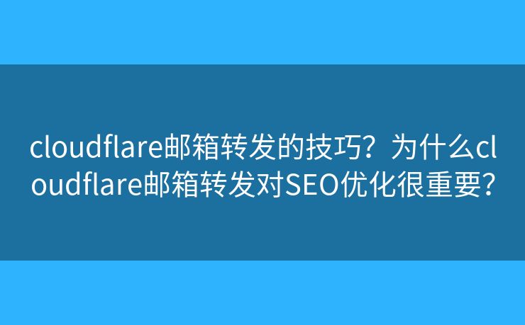 cloudflare邮箱转发的技巧?为什么cloudflare邮箱转发对SEO优化很重要? cloudflare邮箱转发的技巧?为什么cloudflare邮箱转发对SEO优化很重要?