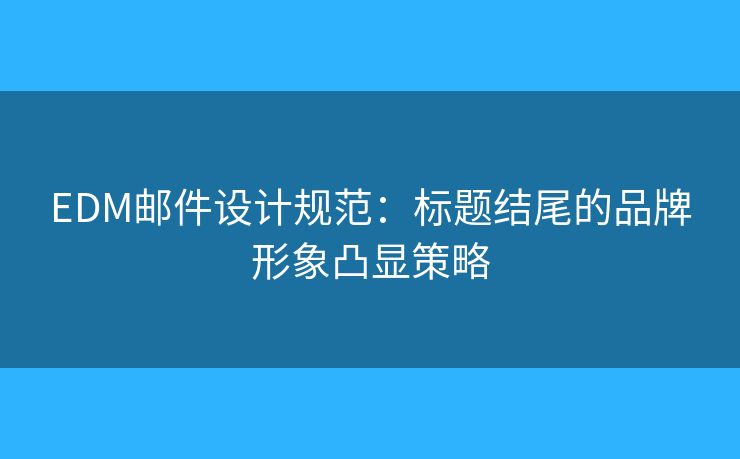 EDM邮件设计规范:标题结尾的品牌形象凸显策略 EDM邮件设计规范:标题结尾的品牌形象凸显策略